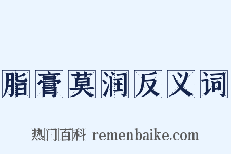 脂膏莫润反义词是什么意思的图片